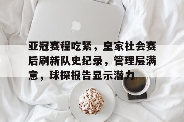 爱游戏游戏平台-关于亚冠赛程吃紧，皇家社会赛后刷新队史纪录，管理层满意，球探报告显示潜力的信息