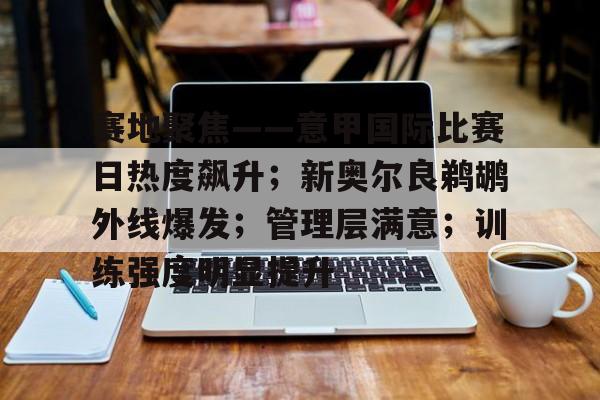 爱游戏-赛地聚焦——意甲国际比赛日热度飙升；新奥尔良鹈鹕外线爆发；管理层满意；训练强度明显提升(中国专业足球场排名)