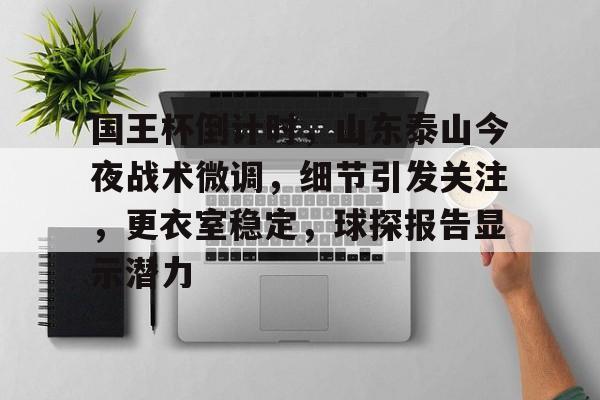 爱游戏-国王杯倒计时，山东泰山今夜战术微调，细节引发关注，更衣室稳定，球探报告显示潜力的简单介绍